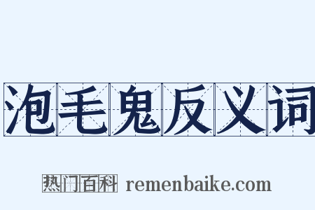 泡毛鬼反义词是什么意思的图片